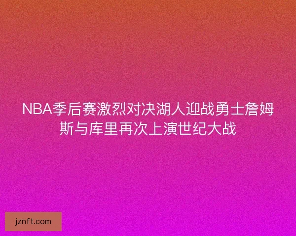 NBA季后赛激烈对决湖人迎战勇士詹姆斯与库里再次上演世纪大战