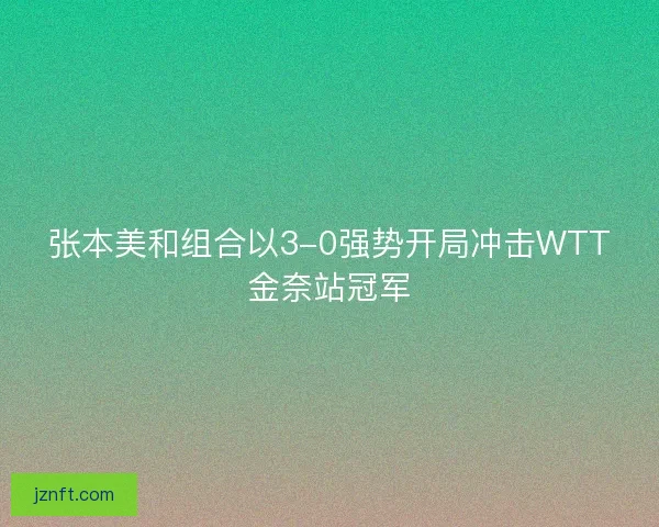 张本美和组合以3-0强势开局冲击WTT金奈站冠军